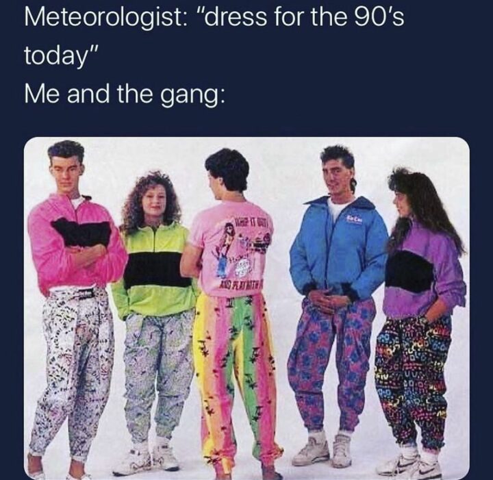"Meteorologist: Dress for the 90s today. Me and the gang:"