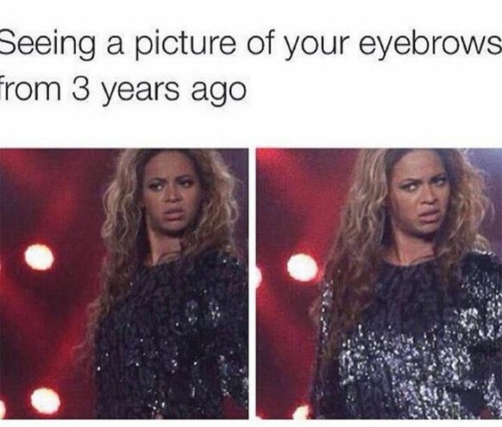 "Seeing a picture of your eyebrows from 3 years ago."