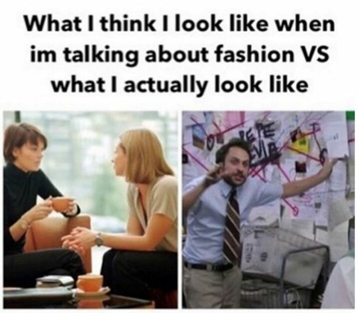 "What I think I look like when I'm talking about fashion VS what I actually look like."