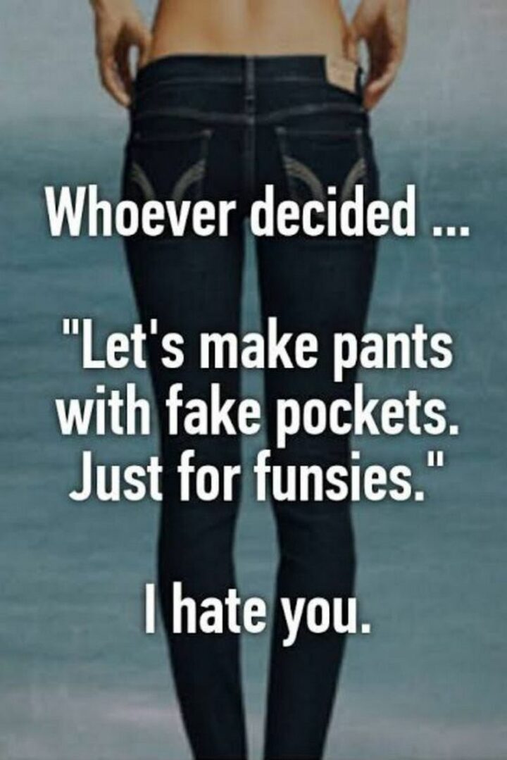 "Whoever decided...'Let's make pants with fake pockets. Just for funsies.' I hate you."