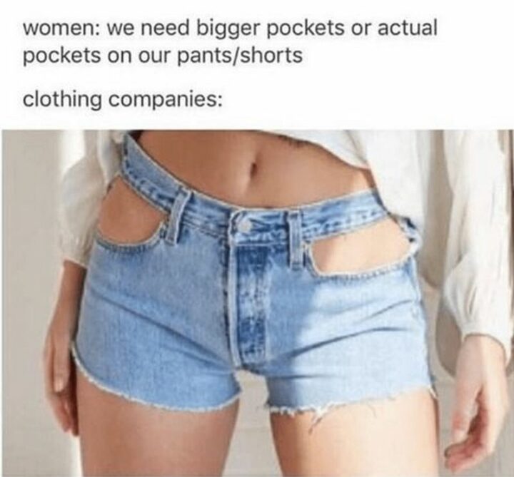 "Women: We need bigger pockets or actual pockets on our pants/shorts. Clothing companies:"