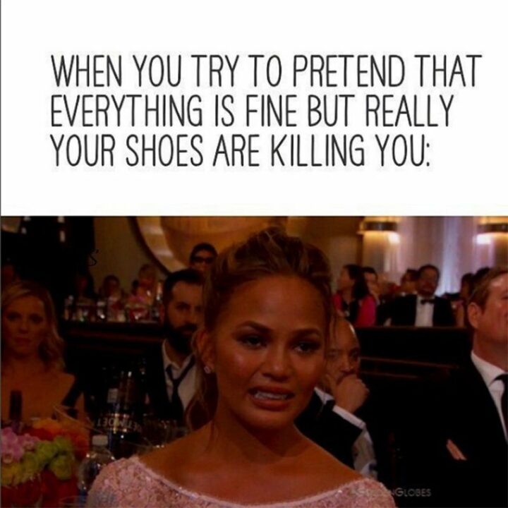 "When you try to pretend that everything is fine but really your shoes are killing you:"