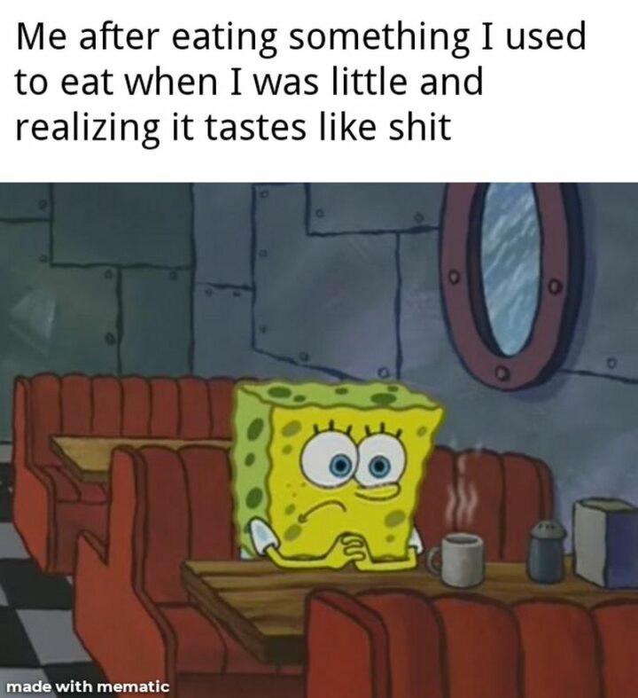 "Me after eating something I used to eat when I was little and realizing it tastes like [censored]."