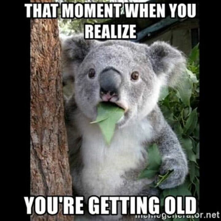 "That moment when you realize you're getting old."