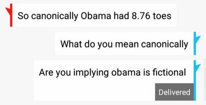 31 Funny Texts - "So canonically Obama had 8.76 toes. What do you mean canonically? Are you implying Obama is fictional?"