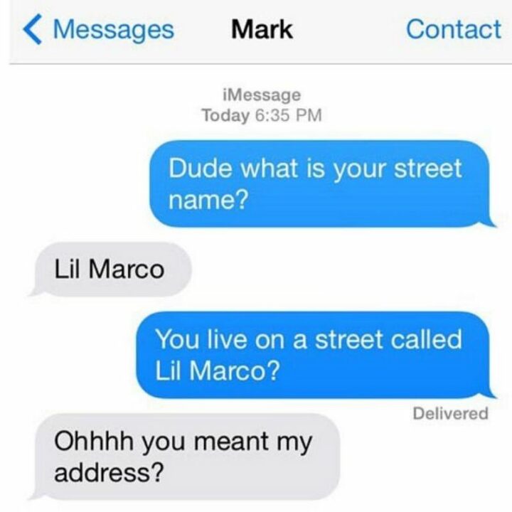 31 Funny Texts - "Dude what is your street name? Lil Marco. Do you live on a street called Lil Marco? Ohhhh you meant my address?"