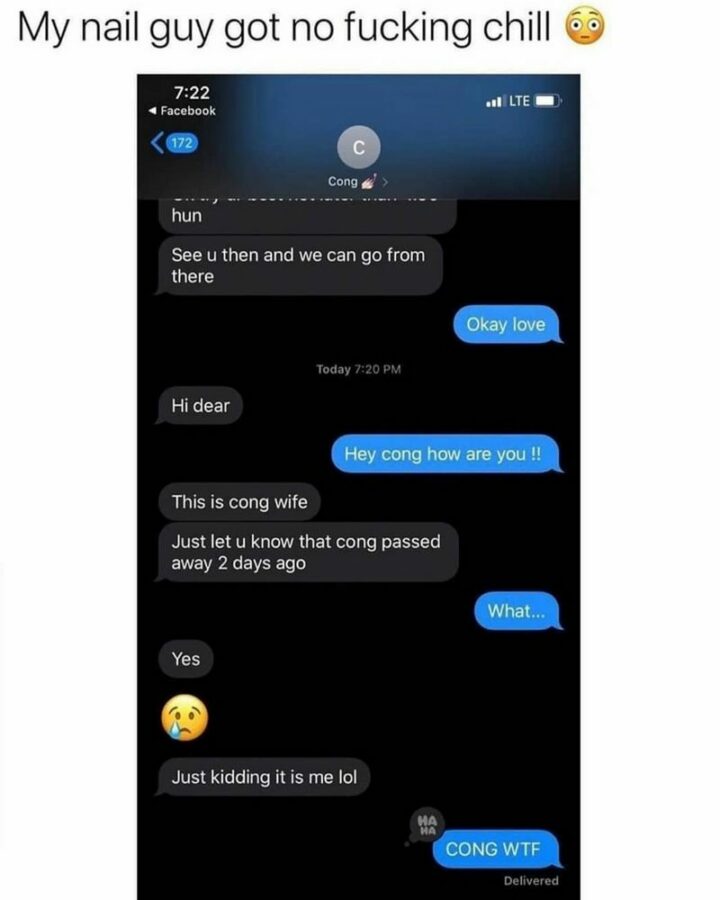 "My nail guy got no [censored] chill. See u then and we can go from there. Okay, love. Hi dear. Hey Cong how are you!!! This is Cong's wife. Just let u know that Cong passed away 2 days ago. What...Yes. Just kidding it is me LOL. Cong WTF."