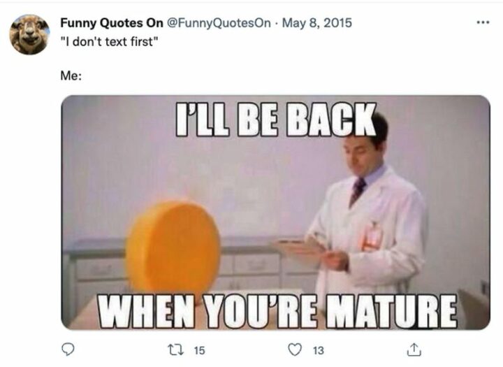 29 Funny Twitter Quotes - "I don't text first. Me: I'll be back when you're mature."