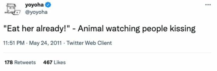 29 Funny Twitter Quotes - "'Eat her already!' - Animal watching people kissing."