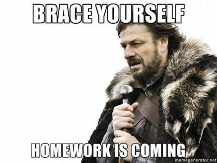 "Brace yourself, homework is coming."