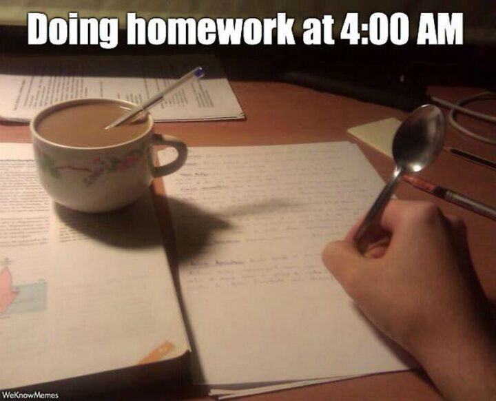 "Doing homework at 4:00 am."
