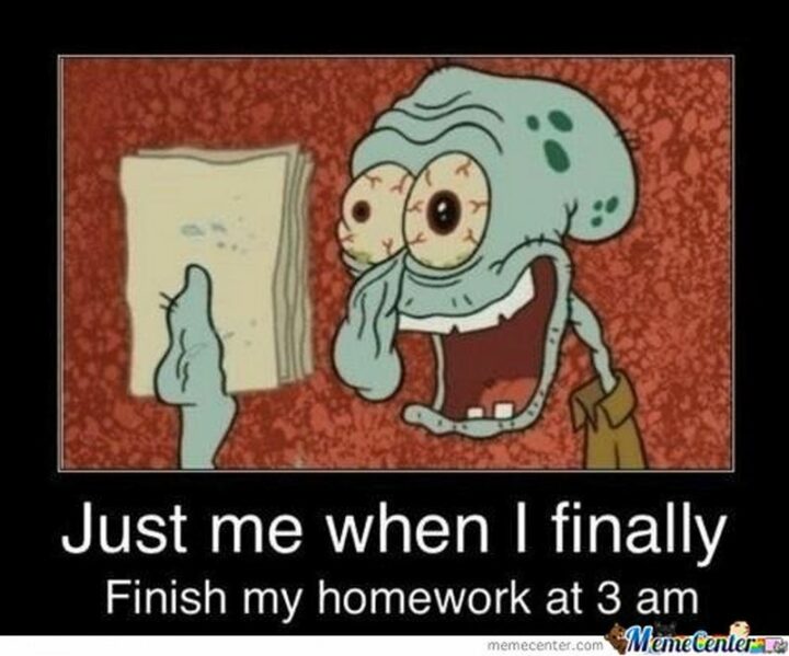 "Just me when I finally finish my homework at 3 am."
