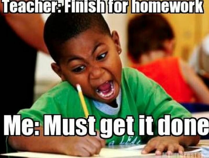 "Teacher: Finish homework. Me: Must get it done."