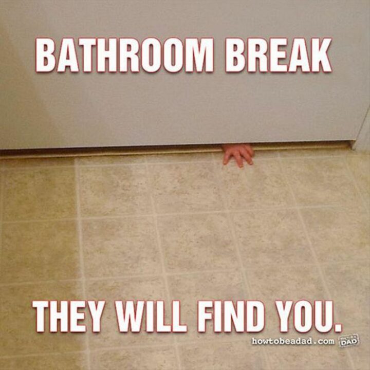 35 Funny Kids Memes - "Bathroom break. They will find you."