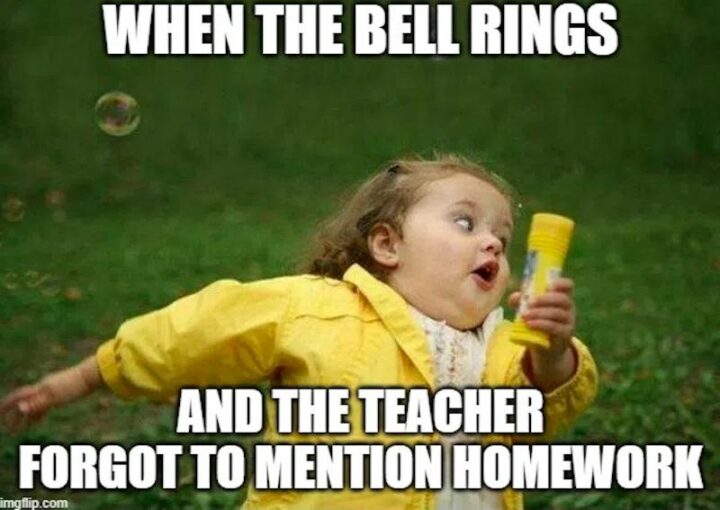 35 Funny Kids Memes - "When the bell rings and the teacher forgot to mention homework."