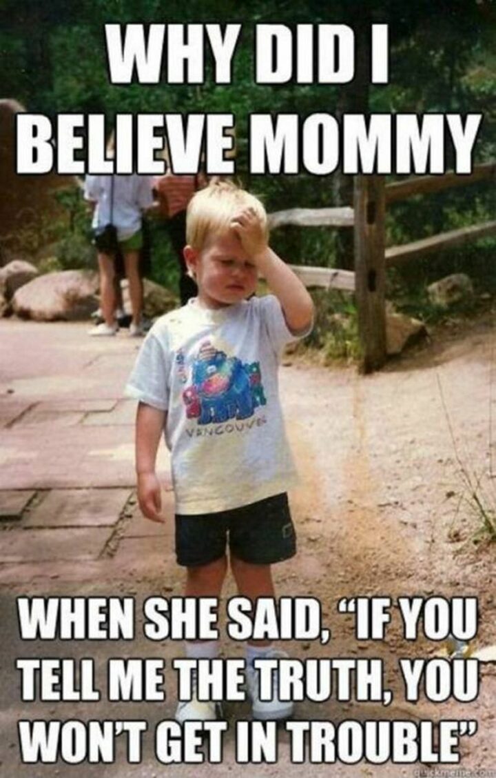 35 Funny Kids Memes - "Why did I believe mommy when she said, 'If you tell me the truth, you won't get in trouble.'"