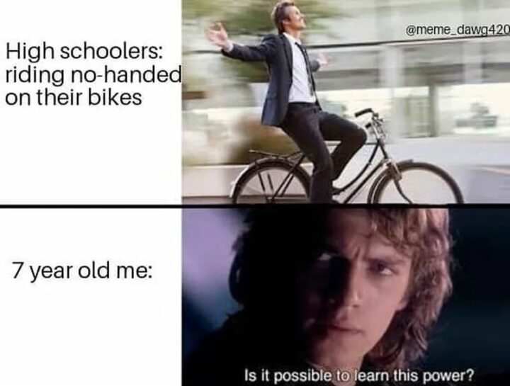 35 Funny Kids Memes - "High schoolers: Riding no-handed on their bikes. 7-year-old me: Is it possible to learn this power?"