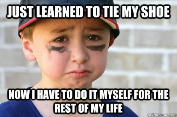 35 Funny Kids Memes - "Just learned to tie my shoe. Now I have to do it myself for the rest of my life."