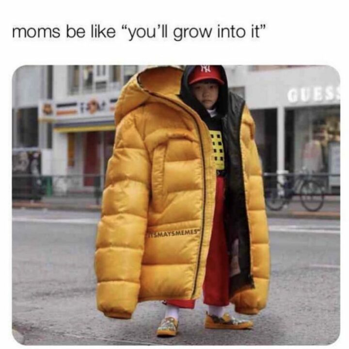 "Moms be like 'You'll grow into it.'"
