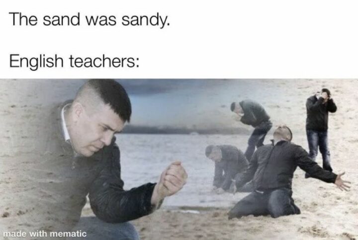 "The sand was sandy. English teachers:"