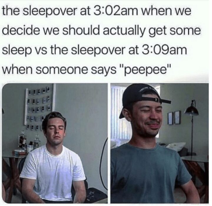 "The sleepover at 3:02 am when we decide we should actually get some sleep VS the sleepover at 3:09 am when someone says 'peepee.'"