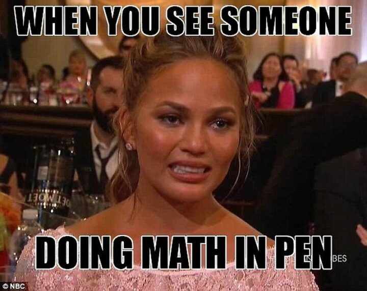 "When you see someone doing math in pen."