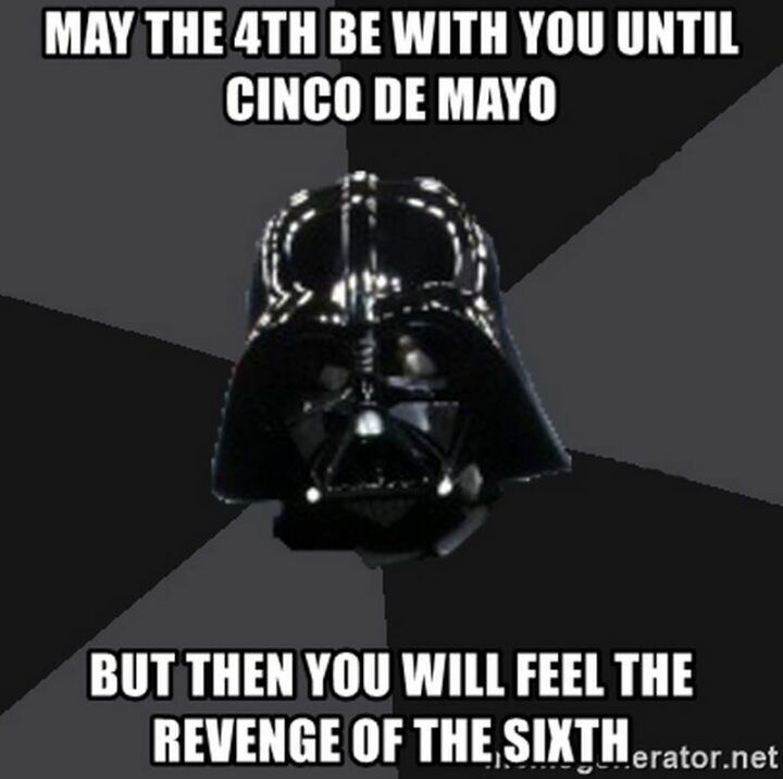 35 May the Fourth Memes - "May the 4th be with you until Cinco de Mayo but then you will feel the Revenge of the Sixth."