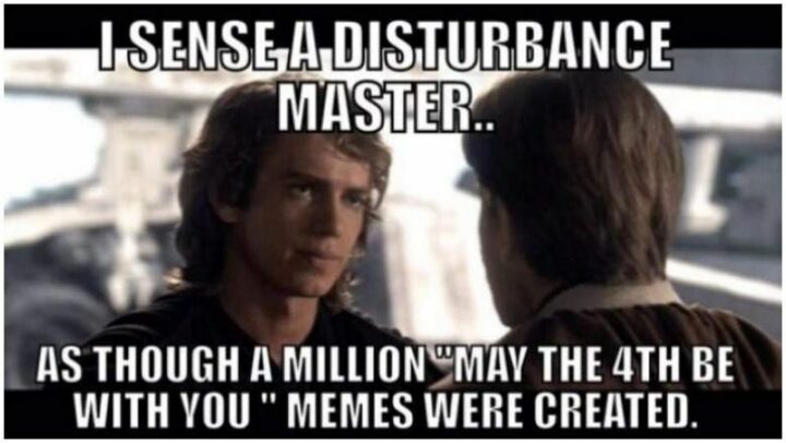 "I sense a disturbance master...As though a million 'May the 4th be with you' memes were created."