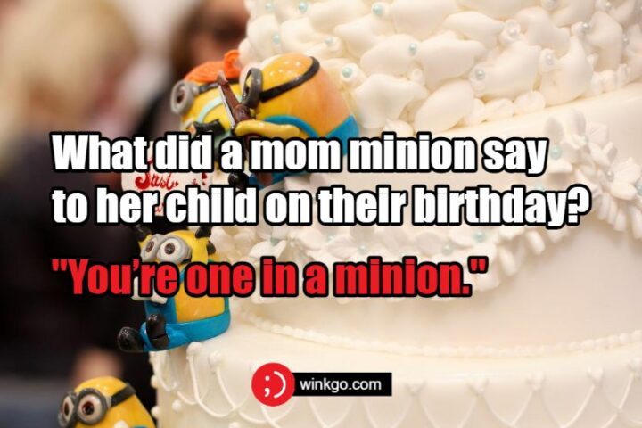 What did a mom Minion say to her child on their birthday? You're one in a Minion.