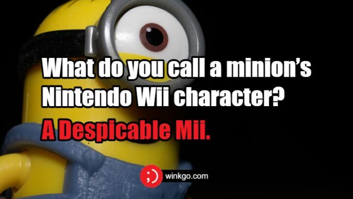 What do you call a Minion’s Nintendo Wii character? A Despicable Mii.