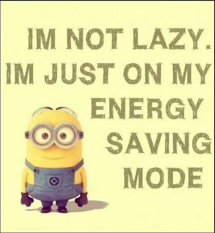 "I'm not lazy. I'm just on my energy-saving mode."