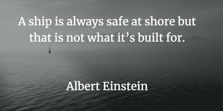 61 Monday Motivation Quotes - "A ship is always safe at shore but that is not what it’s built for." - Albert Einstein