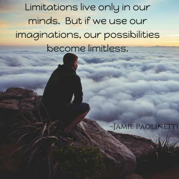 "Limitations live only in our minds. But if we use our imaginations, our possibilities become limitless." - Jamie Paolinetti