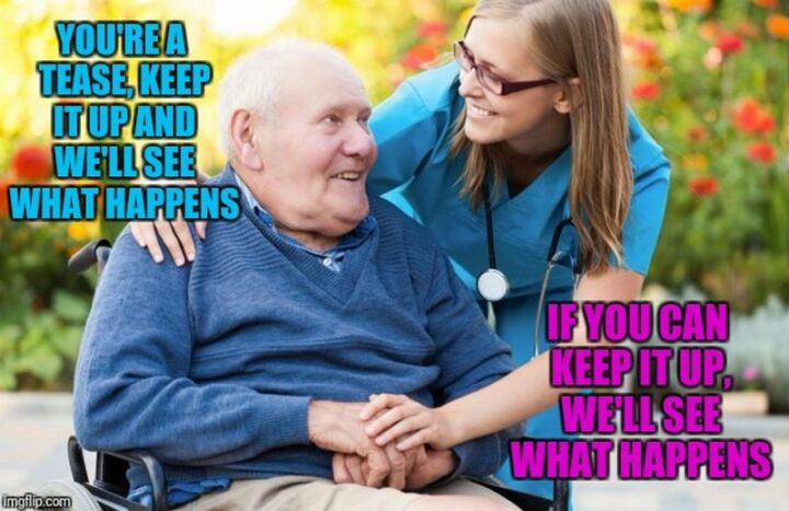 67 Funny Old Man Memes - "You're a tease, keep it up and we'll see what happens. If you can keep it up, we'll see what happens."