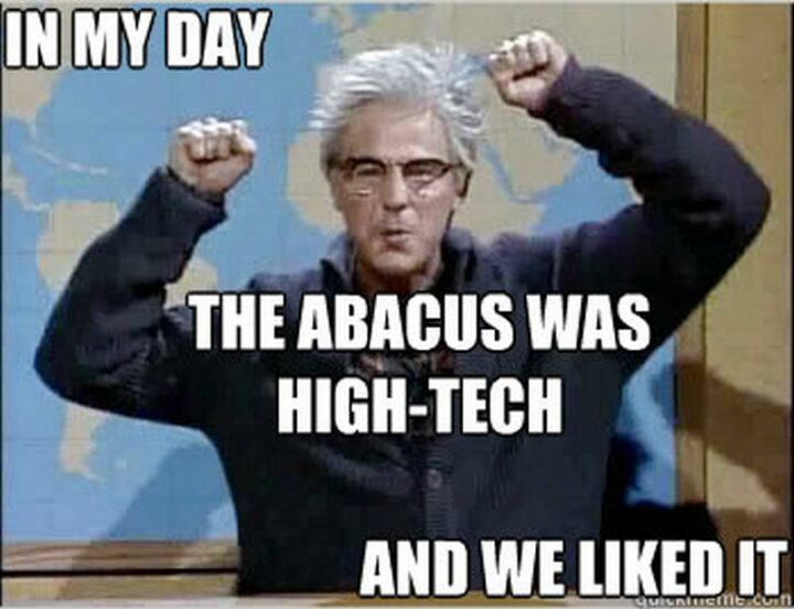 67 Funny Old Man Memes - "In my day the abacus was high-tech and we liked it."