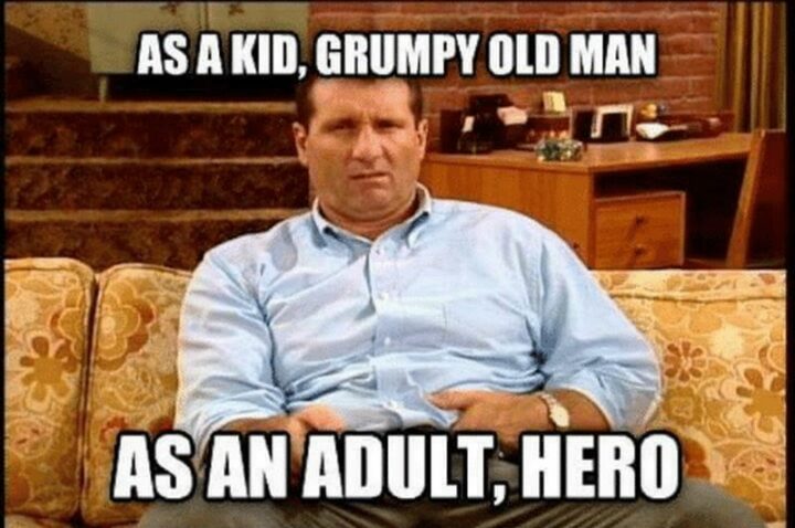"As a kid, grumpy old man. As an adult, hero."