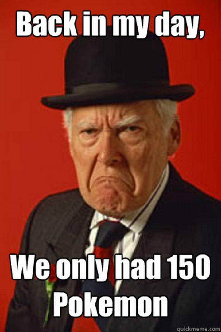 67 Funny Old Man Memes - "Back in my day, we only had 150 Pokemon."