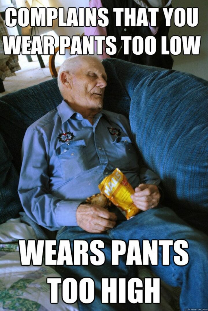 67 Funny Old Man Memes - "Complains that you wear pants too low. Wears pants too high."
