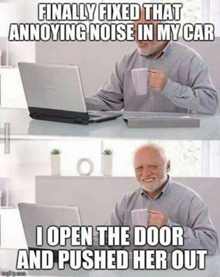 67 Funny Old Man Memes - "Finally fixed that annoying noise in my car. I open the door and pushed her out."