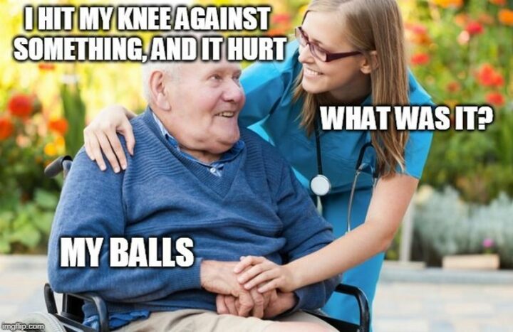 "I hit my knee against something, and it hurt. What was it? My balls."