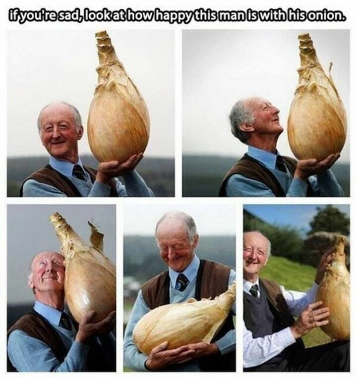 "If you're sad, look at how happy this man is with his onion."