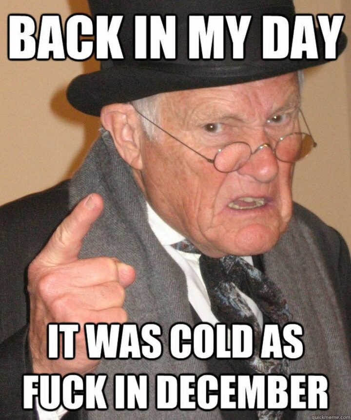 "Back in my day, it was cold as [censored] in December."