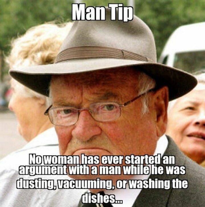 "Man tip: No woman has ever started an argument with a man while he was dusting, vacuuming, or washing the dishes..."