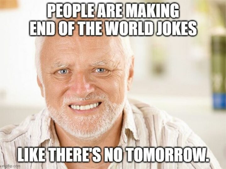 "People are making end of the world jokes like there's no tomorrow."
