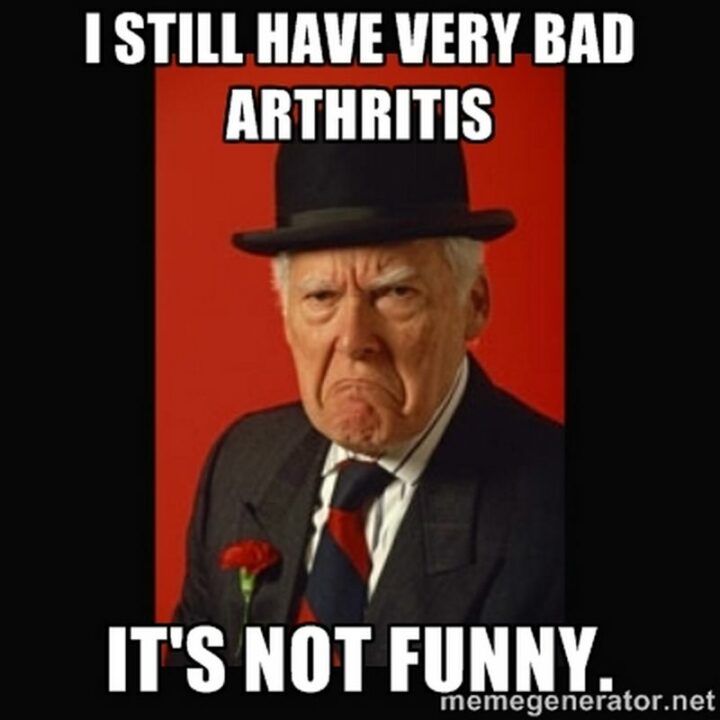 "I still have very bad arthritis. It's not funny."