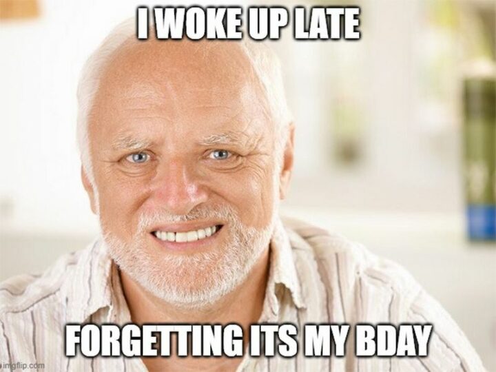 "I woke up late forgetting it's my bday."