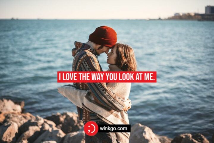 I love the way you look at me.