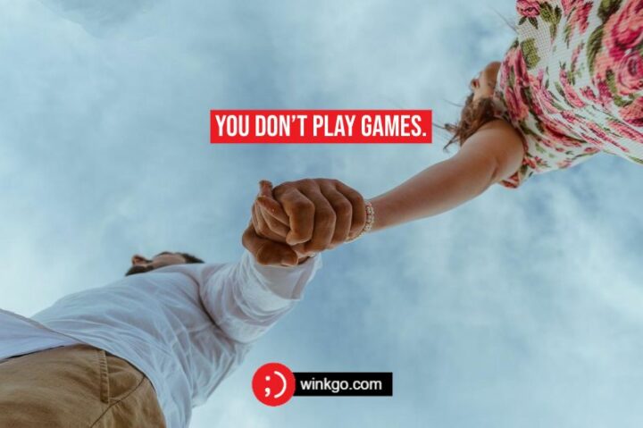 You don’t play games.