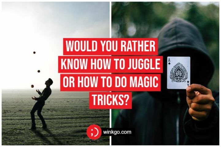 Would you rather know how to juggle or how to do magic tricks?