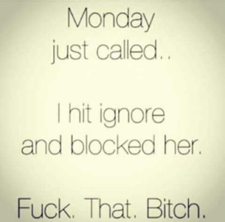 "Monday just called...I hit ignore and blocked her. [censored]. That. [censored]."